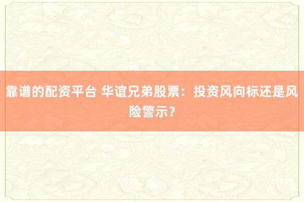 靠谱的配资平台 华谊兄弟股票：投资风向标还是风险警示？