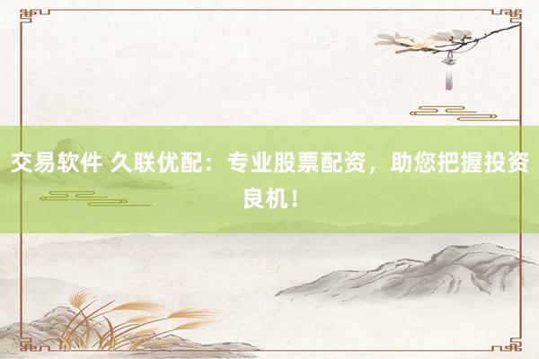 交易软件 久联优配：专业股票配资，助您把握投资良机！