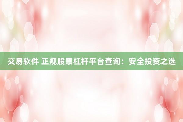 交易软件 正规股票杠杆平台查询：安全投资之选
