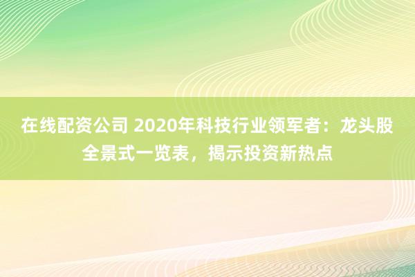 在线配资公司 2020年科技行业领军者：龙头股全景式一览表，揭示投资新热点