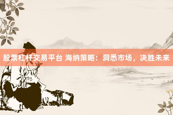 股票杠杆交易平台 海纳策略：洞悉市场，决胜未来