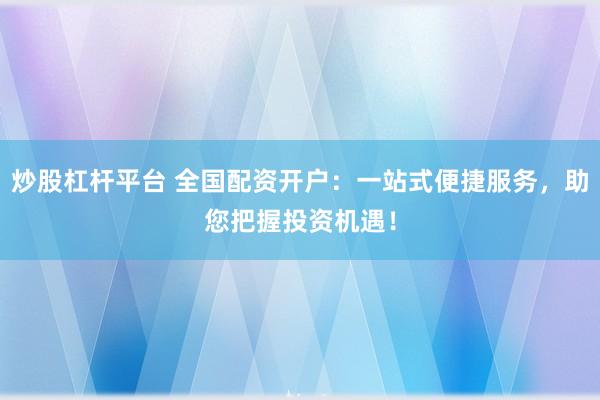 炒股杠杆平台 全国配资开户：一站式便捷服务，助您把握投资机遇！