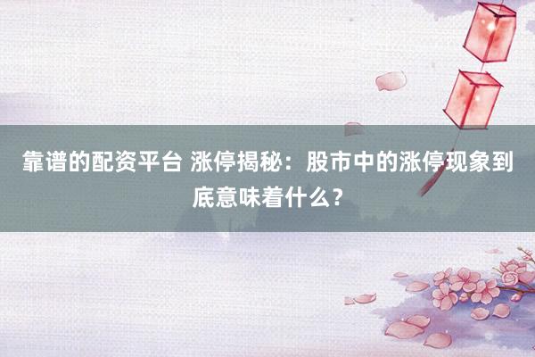 靠谱的配资平台 涨停揭秘：股市中的涨停现象到底意味着什么？
