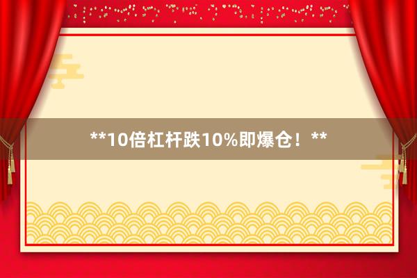 **10倍杠杆跌10%即爆仓！**