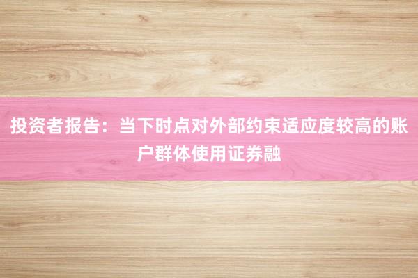 投资者报告：当下时点对外部约束适应度较高的账户群体使用证券融