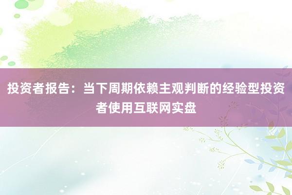 投资者报告：当下周期依赖主观判断的经验型投资者使用互联网实盘