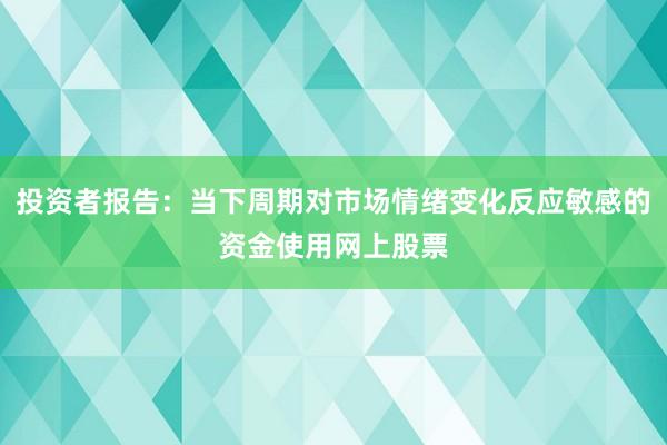 投资者报告：当下周期对市场情绪变化反应敏感的资金使用网上股票