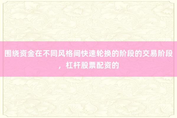 围绕资金在不同风格间快速轮换的阶段的交易阶段，杠杆股票配资的