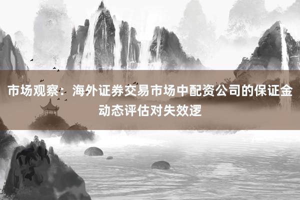 市场观察：海外证券交易市场中配资公司的保证金动态评估对失效逻