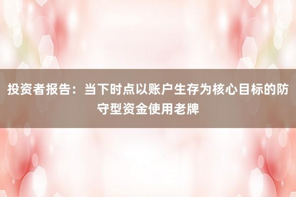 投资者报告：当下时点以账户生存为核心目标的防守型资金使用老牌