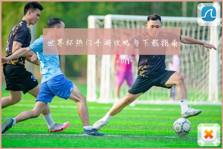 世界杯热门手游攻略与下载指南