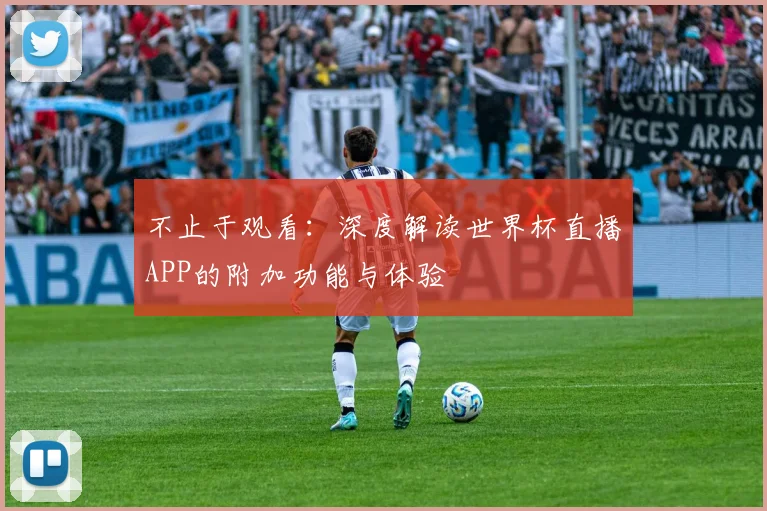不止于观看：深度解读世界杯直播APP的附加功能与体验