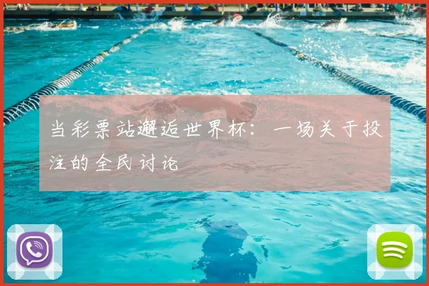 当彩票站邂逅世界杯:一场关于投注的全民讨论