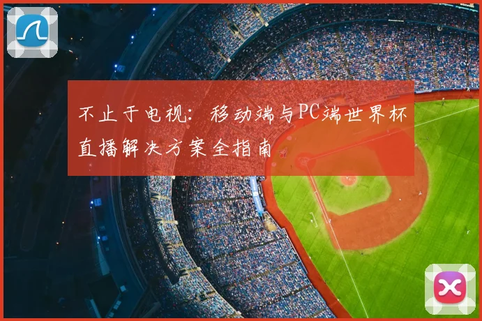 不止于电视：移动端与PC端世界杯直播解决方案全指南