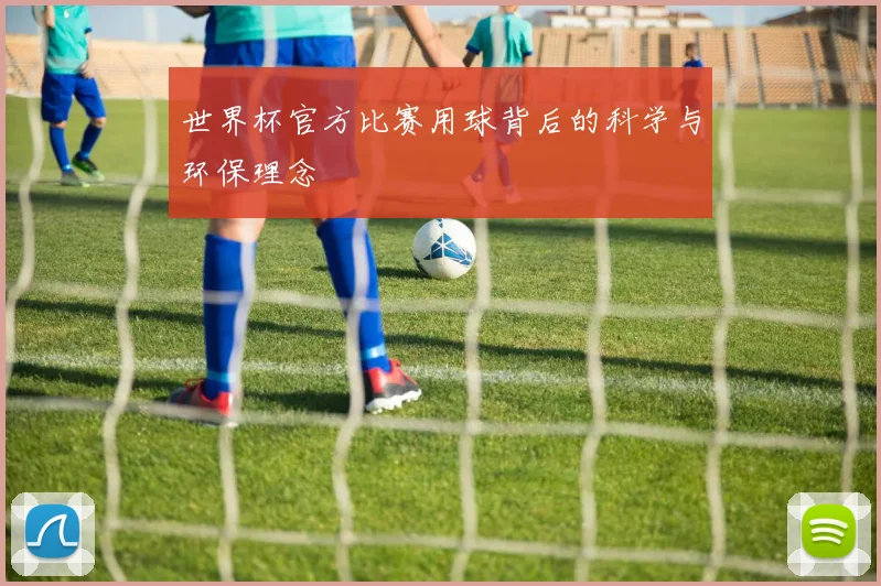 世界杯官方比赛用球背后的科学与环保理念