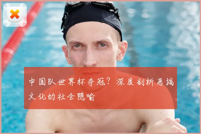 中国队世界杯夺冠?深度剖析恶搞文化的社会隐喻