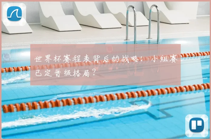 世界杯赛程表背后的战略:小组赛已定晋级格局?