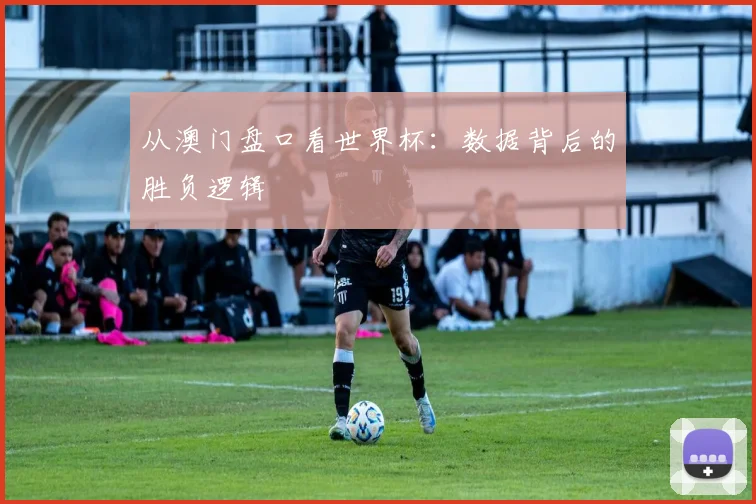 从澳门盘口看世界杯:数据背后的胜负逻辑