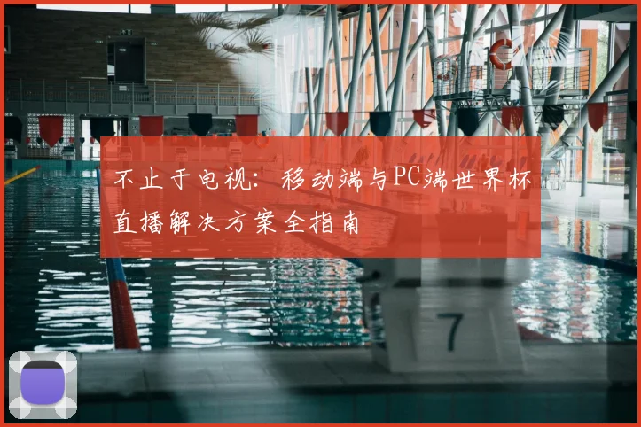 不止于电视：移动端与PC端世界杯直播解决方案全指南