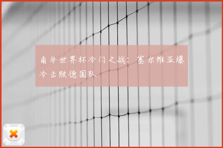 南非世界杯冷门之战:塞尔维亚爆冷击败德国队