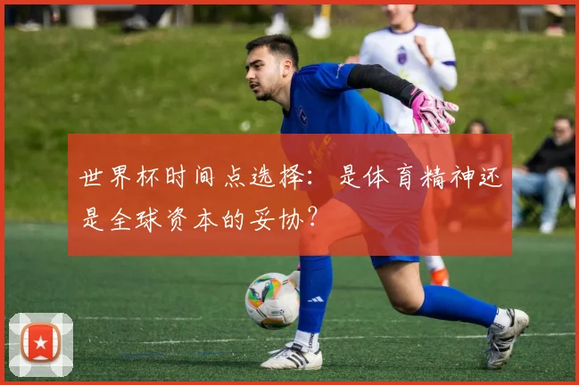 世界杯时间点选择:是体育精神还是全球资本的妥协?