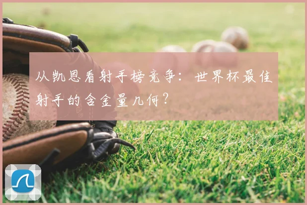 从凯恩看射手榜竞争：世界杯最佳射手的含金量几何？