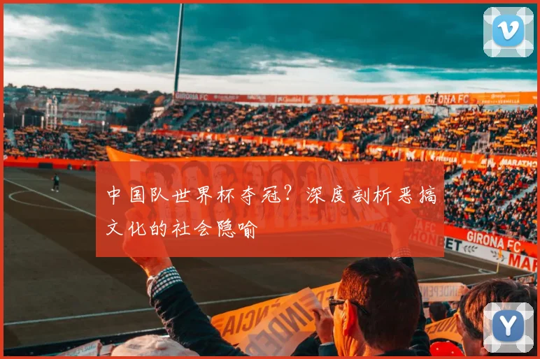 中国队世界杯夺冠?深度剖析恶搞文化的社会隐喻